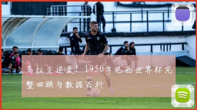 乌拉圭逆袭！1950年巴西世界杯完整回顾与数据百科